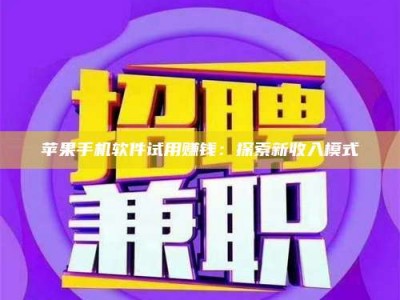 潮州苹果手机软件试用赚钱：探索新收入模式