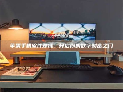 潮州苹果手机软件赚钱：开启你的数字财富之门