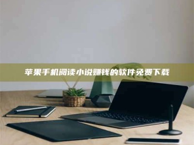 潮州苹果手机阅读小说赚钱的软件免费下载