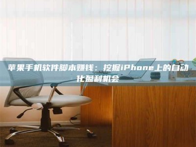 潮州苹果手机软件脚本赚钱：挖掘iPhone上的自动化盈利机会