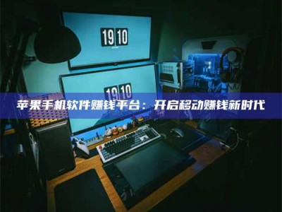 潮州苹果手机软件赚钱平台：开启移动赚钱新时代