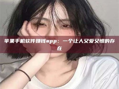 潮州苹果手机软件赚钱app：一个让人又爱又恨的存在