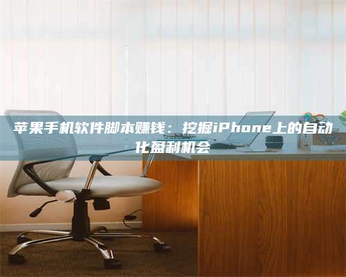 潮州苹果手机软件脚本赚钱:挖掘iPhone上的自动化盈利机会 第1张 潮州苹果手机软件脚本赚钱:挖掘iPhone上的自动化盈利机会 第1张