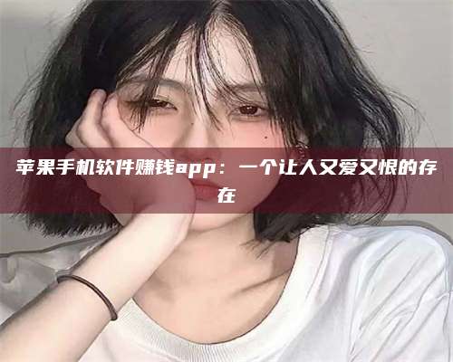 潮州苹果手机软件赚钱app：一个让人又爱又恨的存在