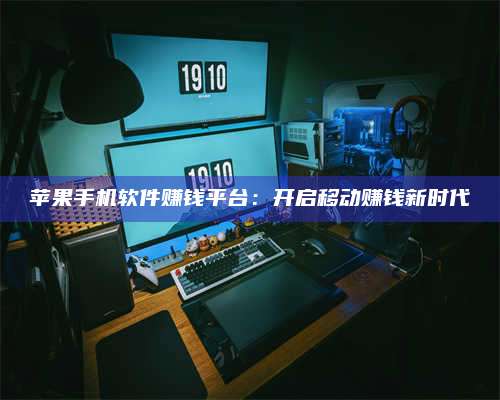 潮州苹果手机软件赚钱平台:开启移动赚钱新时代 第1张 潮州苹果手机软件赚钱平台:开启移动赚钱新时代 第1张