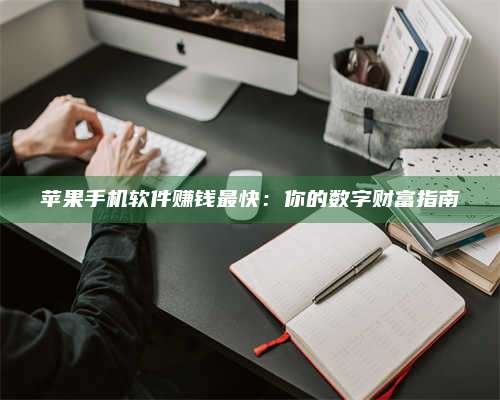 潮州苹果手机软件赚钱最快:你的数字财富指南 第1张 潮州苹果手机软件赚钱最快:你的数字财富指南 第1张