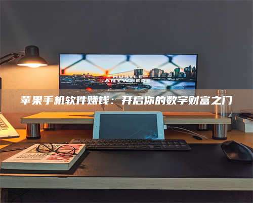 潮州苹果手机软件赚钱：开启你的数字财富之门