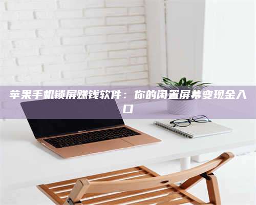 潮州苹果手机锁屏赚钱软件:你的闲置屏幕变现金入口 第1张 潮州苹果手机锁屏赚钱软件:你的闲置屏幕变现金入口 第1张