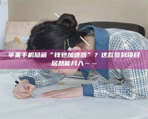 潮州苹果手机隐藏“钱包加速器”？这款签到项目居然能月入……