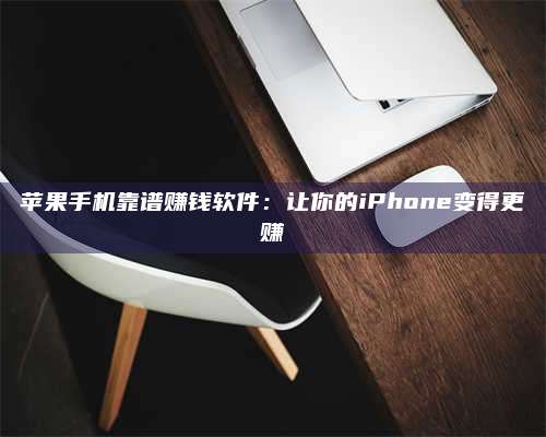 潮州苹果手机靠谱赚钱软件:让你的iPhone变得更赚 第1张 潮州苹果手机靠谱赚钱软件:让你的iPhone变得更赚 第1张