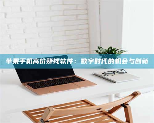 潮州苹果手机高价赚钱软件:数字时代的机会与创新 第1张 潮州苹果手机高价赚钱软件:数字时代的机会与创新 第1张