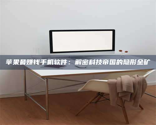 潮州苹果最赚钱手机软件:解密科技帝国的隐形金矿 第1张 潮州苹果最赚钱手机软件:解密科技帝国的隐形金矿 第1张