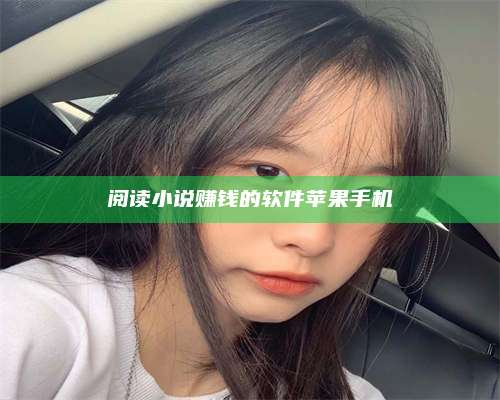 潮州阅读小说赚钱的软件苹果手机