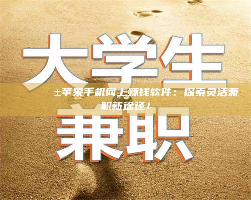 潮州🌟📱苹果手机网上赚钱软件：探索灵活兼职新途径！